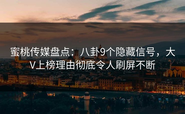 蜜桃传媒盘点:八卦9个隐藏信号,大V上榜理由彻底令人刷屏不断 蜜桃传媒盘点:八卦9个隐藏信号,大V上榜理由彻底令人刷屏不断