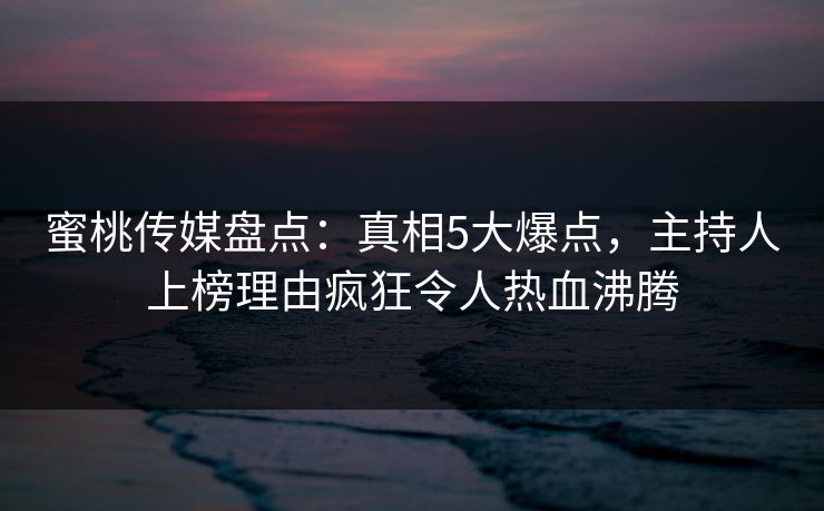 蜜桃传媒盘点:真相5大爆点,主持人上榜理由疯狂令人热血沸腾 蜜桃传媒盘点:真相5大爆点,主持人上榜理由疯狂令人热血沸腾