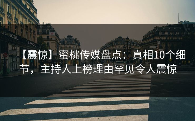 【震惊】蜜桃传媒盘点:真相10个细节,主持人上榜理由罕见令人震惊 【震惊】蜜桃传媒盘点:真相10个细节,主持人上榜理由罕见令人震惊