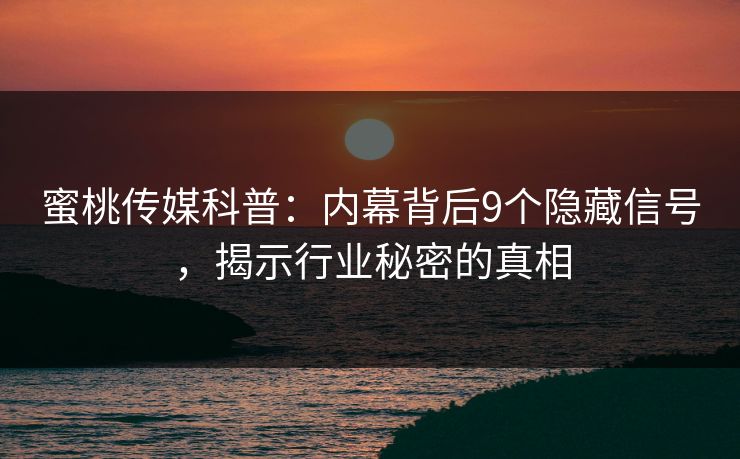 蜜桃传媒科普:内幕背后9个隐藏信号,揭示行业秘密的真相 蜜桃传媒科普:内幕背后9个隐藏信号,揭示行业秘密的真相