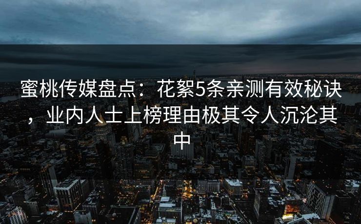 蜜桃传媒盘点：花絮5条亲测有效秘诀，业内人士上榜理由极其令人沉沦其中