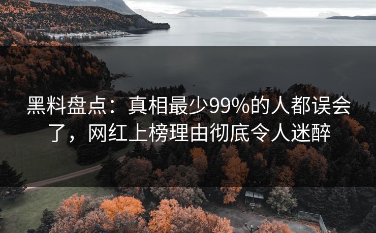 黑料盘点:真相最少99%的人都误会了,网红上榜理由彻底令人迷醉 黑料盘点:真相最少99%的人都误会了,网红上榜理由彻底令人迷醉