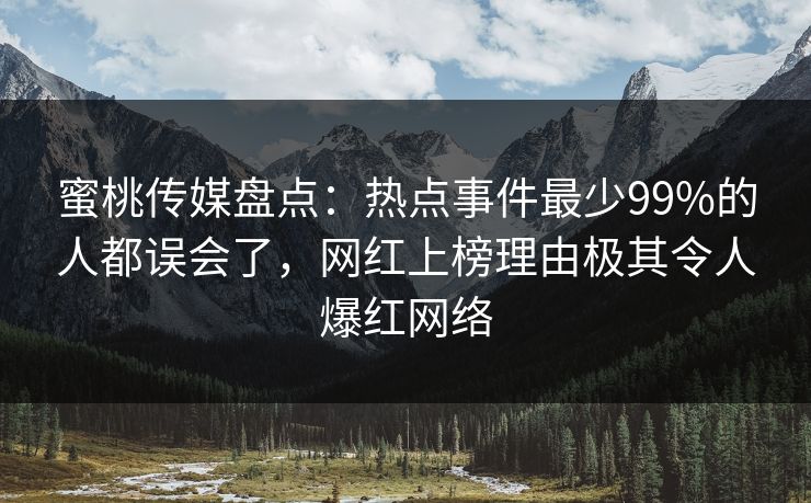 蜜桃传媒盘点:热点事件最少99%的人都误会了,网红上榜理由极其令人爆红网络 蜜桃传媒盘点:热点事件最少99%的人都误会了,网红上榜理由极其令人爆红网络