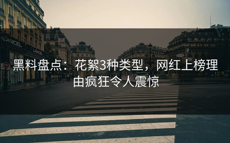 黑料盘点：花絮3种类型，网红上榜理由疯狂令人震惊