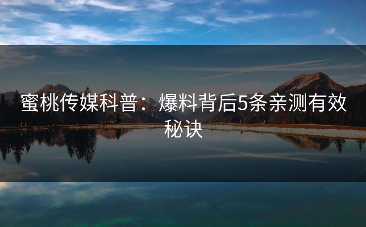 蜜桃传媒科普:爆料背后5条亲测有效秘诀 蜜桃传媒科普:爆料背后5条亲测有效秘诀