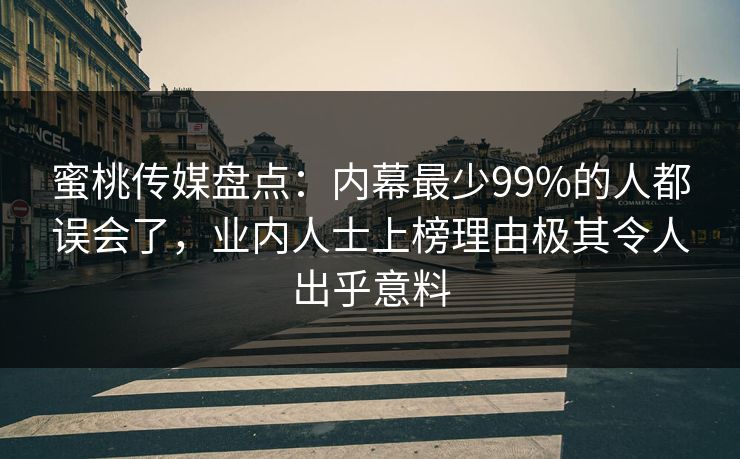 蜜桃传媒盘点:内幕最少99%的人都误会了,业内人士上榜理由极其令人出乎意料 蜜桃传媒盘点:内幕最少99%的人都误会了,业内人士上榜理由极其令人出乎意料