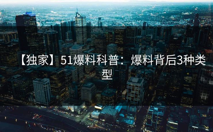 【独家】51爆料科普:爆料背后3种类型 【独家】51爆料科普:爆料背后3种类型