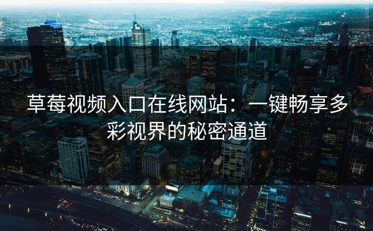 草莓视频入口在线网站：一键畅享多彩视界的秘密通道