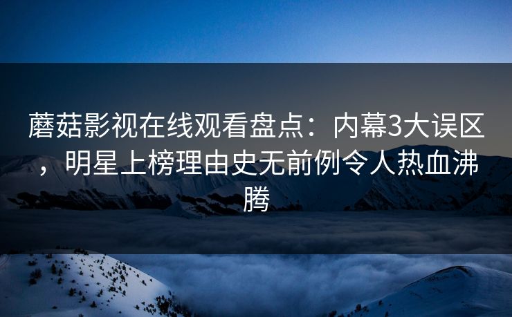 蘑菇影视在线观看盘点:内幕3大误区,明星上榜理由史无前例令人热血沸腾 蘑菇影视在线观看盘点:内幕3大误区,明星上榜理由史无前例令人热血沸腾