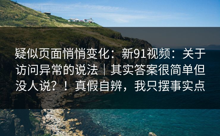 疑似页面悄悄变化：新91视频：关于访问异常的说法｜其实答案很简单但没人说？！真假自辨，我只摆事实点
