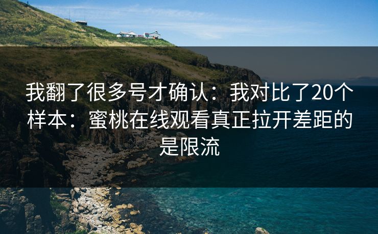 我翻了很多号才确认:我对比了20个样本:蜜桃在线观看真正拉开差距的是限流 我翻了很多号才确认:我对比了20个样本:蜜桃在线观看真正拉开差距的是限流