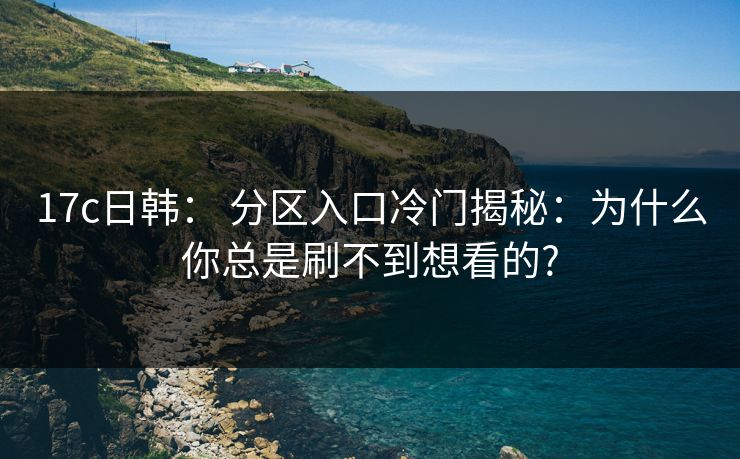 17c日韩： 分区入口冷门揭秘：为什么你总是刷不到想看的?