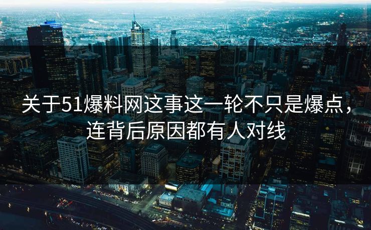 关于51爆料网这事这一轮不只是爆点,连背后原因都有人对线 关于51爆料网这事这一轮不只是爆点,连背后原因都有人对线